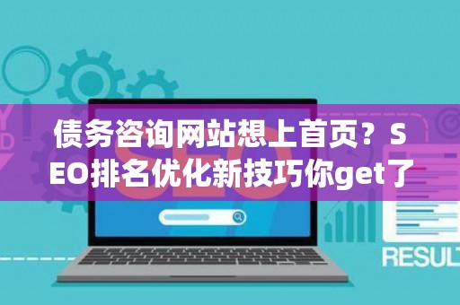 债务咨询网站想上首页？SEO排名优化新技巧你get了吗？
