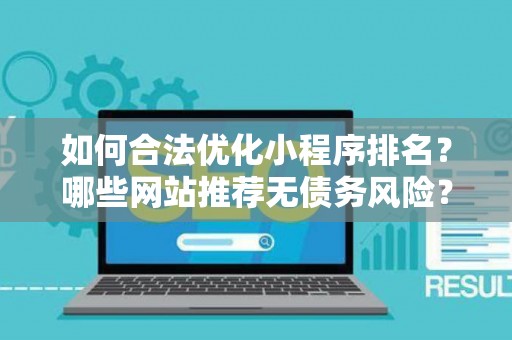 如何合法优化小程序排名？哪些网站推荐无债务风险？