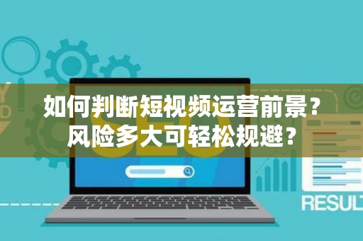 如何判断短视频运营前景？风险多大可轻松规避？