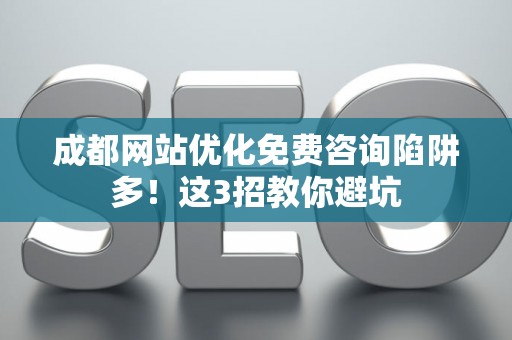 成都网站优化免费咨询陷阱多！这3招教你避坑