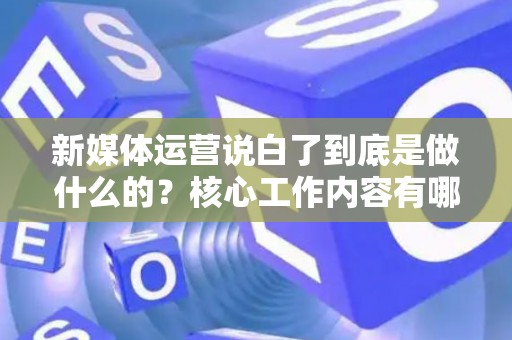 新媒体运营说白了到底是做什么的？核心工作内容有哪些？