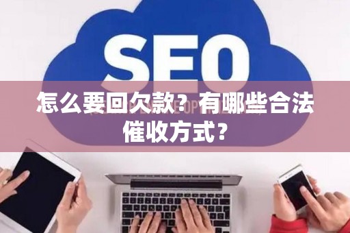 怎么要回欠款？有哪些合法催收方式？