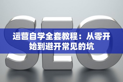 运营自学全套教程：从零开始到避开常见的坑