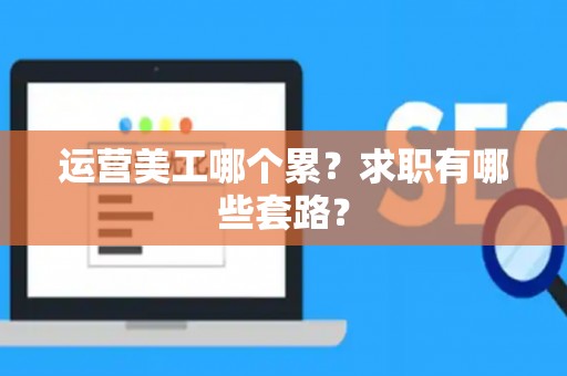 运营美工哪个累？求职有哪些套路？