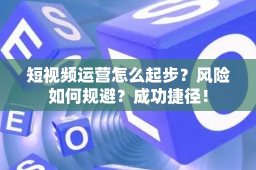短视频运营怎么起步？风险如何规避？成功捷径！