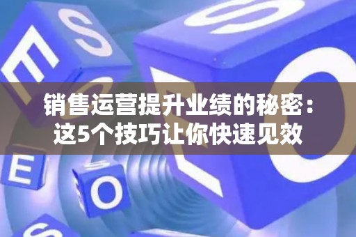 销售运营提升业绩的秘密：这5个技巧让你快速见效