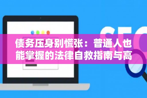 债务压身别慌张：普通人也能掌握的法律自救指南与高效清债策略