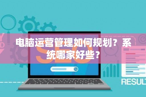 电脑运营管理如何规划？系统哪家好些？
