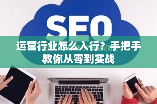 运营行业怎么入行？手把手教你从零到实战