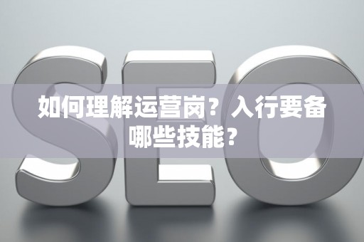 如何理解运营岗？入行要备哪些技能？