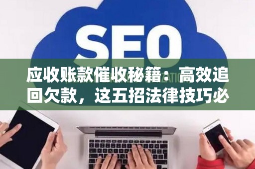 应收账款催收秘籍：高效追回欠款，这五招法律技巧必须学会！