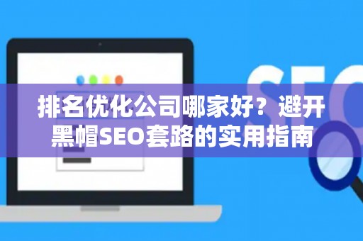 排名优化公司哪家好？避开黑帽SEO套路的实用指南