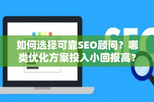 如何选择可靠SEO顾问？哪类优化方案投入小回报高？