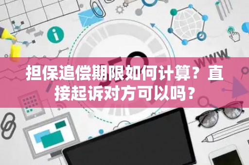 担保追偿期限如何计算？直接起诉对方可以吗？