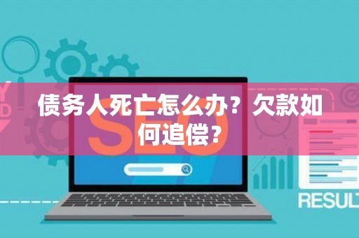 债务人死亡怎么办？欠款如何追偿？