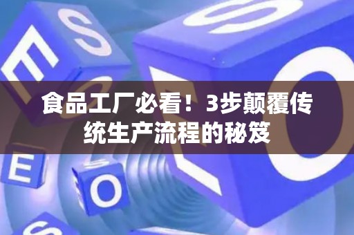 食品工厂必看!3步颠覆传统生产流程的秘笈 食品工厂必看!3步颠覆传统生产流程的秘笈