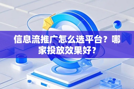 信息流推广怎么选平台？哪家投放效果好？