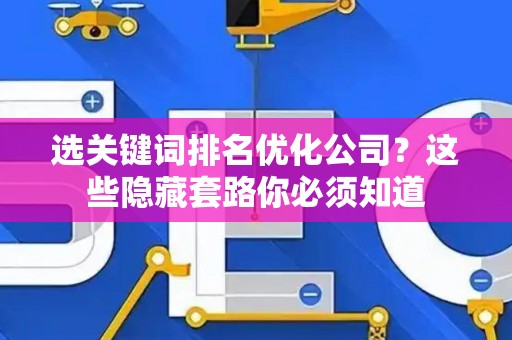 选关键词排名优化公司？这些隐藏套路你必须知道
