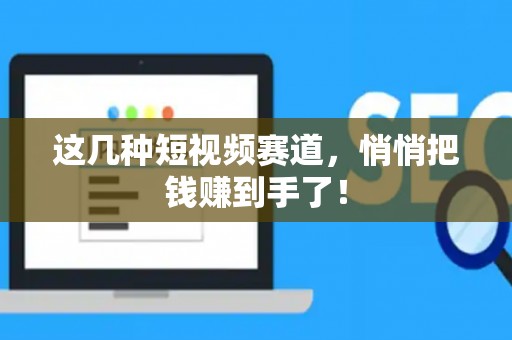 这几种短视频赛道，悄悄把钱赚到手了！