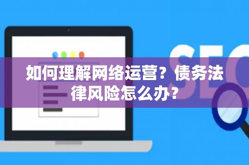 如何理解网络运营？债务法律风险怎么办？