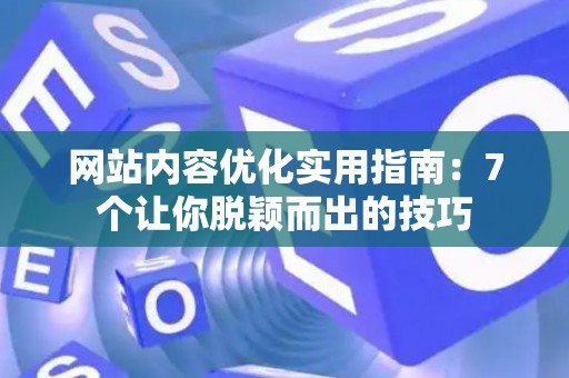 网站内容优化实用指南：7个让你脱颖而出的技巧