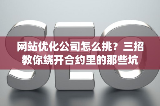 网站优化公司怎么挑？三招教你绕开合约里的那些坑