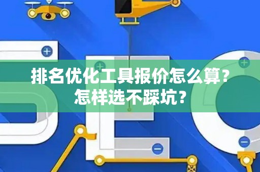 排名优化工具报价怎么算？怎样选不踩坑？