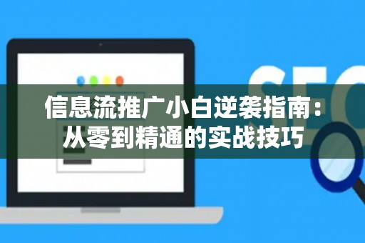 信息流推广小白逆袭指南：从零到精通的实战技巧