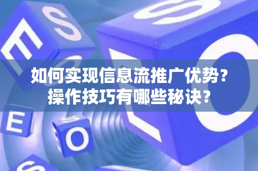 如何实现信息流推广优势？操作技巧有哪些秘诀？