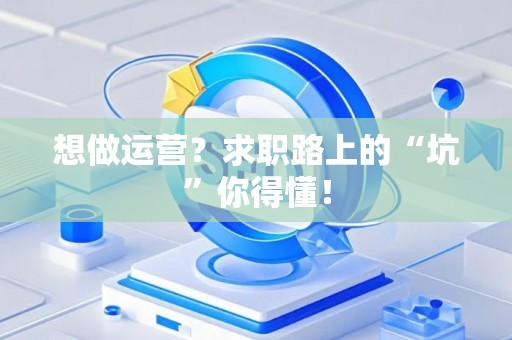 想做运营？求职路上的“坑”你得懂！