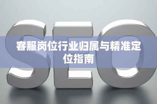 客服岗位行业归属与精准定位指南