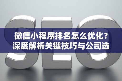 微信小程序排名怎么优化？深度解析关键技巧与公司选择