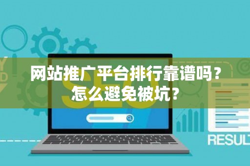 网站推广平台排行靠谱吗？怎么避免被坑？