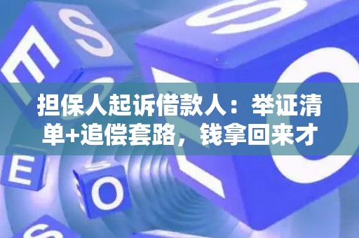 担保人起诉借款人：举证清单+追偿套路，钱拿回来才算赢