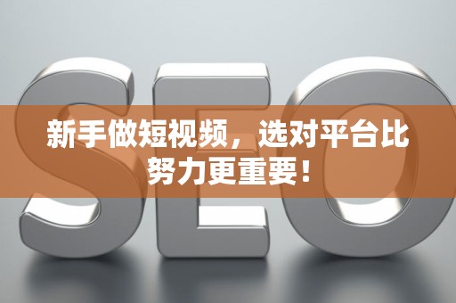 新手做短视频，选对平台比努力更重要！
