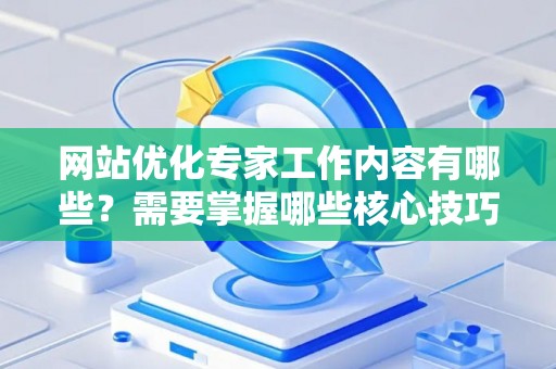网站优化专家工作内容有哪些？需要掌握哪些核心技巧高效就业高薪