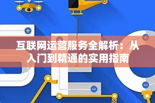 互联网运营服务全解析：从入门到精通的实用指南