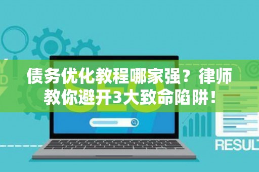 债务优化教程哪家强？律师教你避开3大致命陷阱！
