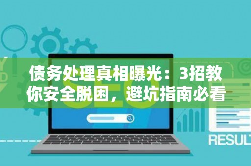 债务处理真相曝光：3招教你安全脱困，避坑指南必看！