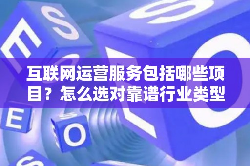 互联网运营服务包括哪些项目？怎么选对靠谱行业类型？