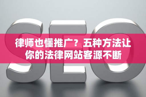 律师也懂推广？五种方法让你的法律网站客源不断
