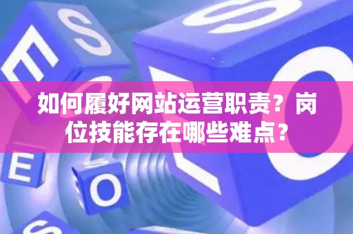 如何履好网站运营职责？岗位技能存在哪些难点？