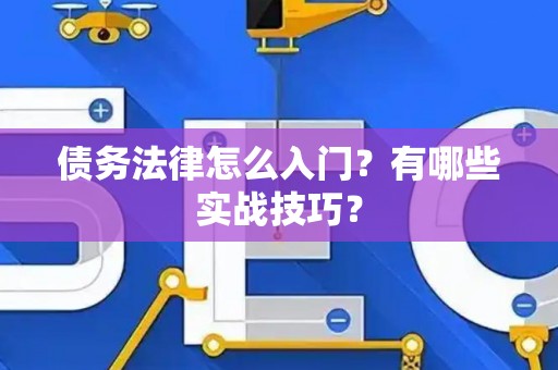 债务法律怎么入门?有哪些实战技巧? 债务法律怎么入门?有哪些实战技巧?