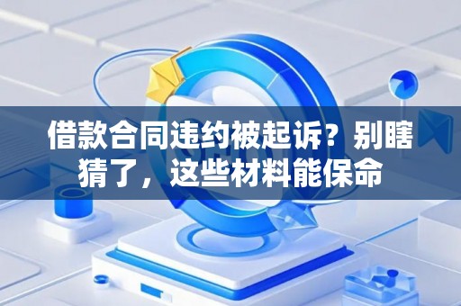 借款合同违约被起诉？别瞎猜了，这些材料能保命