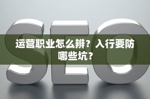 运营职业怎么辨？入行要防哪些坑？