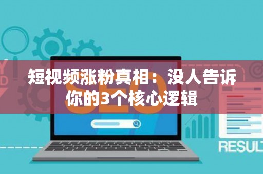 短视频涨粉真相：没人告诉你的3个核心逻辑