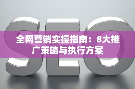 全网营销实操指南：8大推广策略与执行方案