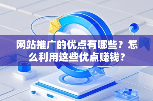 网站推广的优点有哪些？怎么利用这些优点赚钱？