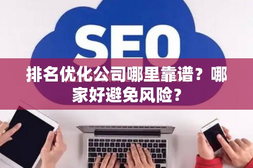 排名优化公司哪里靠谱？哪家好避免风险？