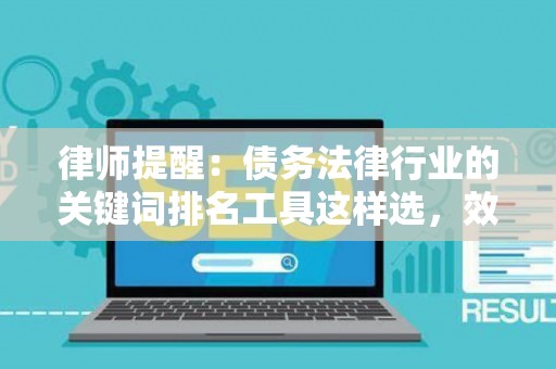 律师提醒:债务法律行业的关键词排名工具这样选,效果提升300% 律师提醒:债务法律行业的关键词排名工具这样选,效果提升300%